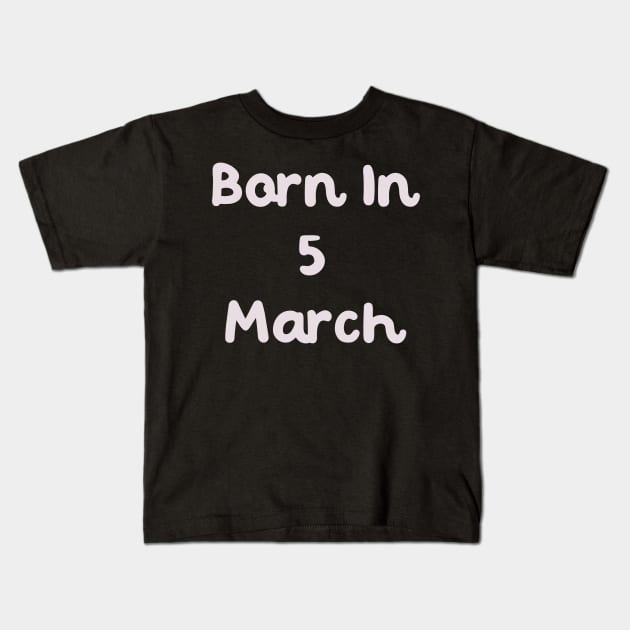 Born In 5 March Kids T-Shirt by Fandie